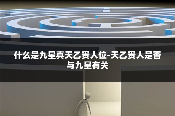 什么是九星真天乙贵人位-天乙贵人是否与九星有关