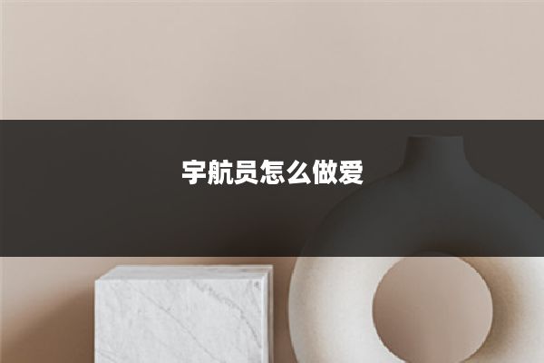 宇航员怎么做爱