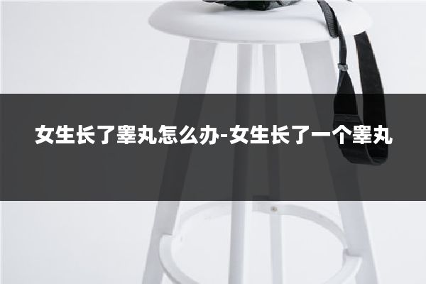 女生长了睾丸怎么办-女生长了一个睾丸