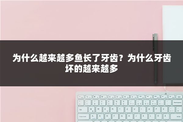 为什么越来越多鱼长了牙齿？为什么牙齿坏的越来越多