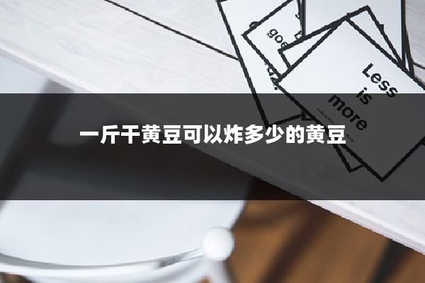 一斤干黄豆可以炸多少的黄豆
