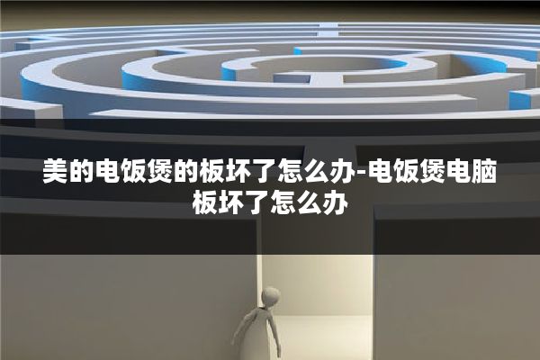 美的电饭煲的板坏了怎么办-电饭煲电脑板坏了怎么办