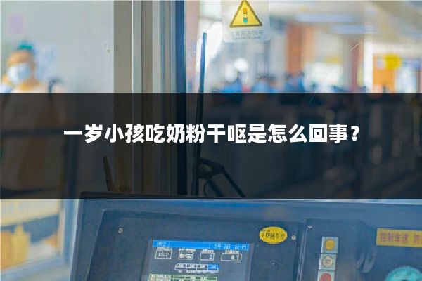 一岁小孩吃奶粉干呕是怎么回事?