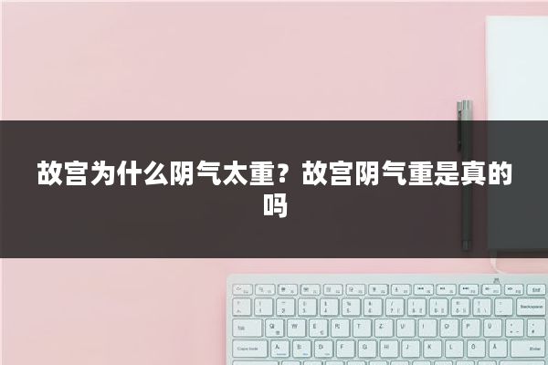 故宫为什么阴气太重？故宫阴气重是真的吗