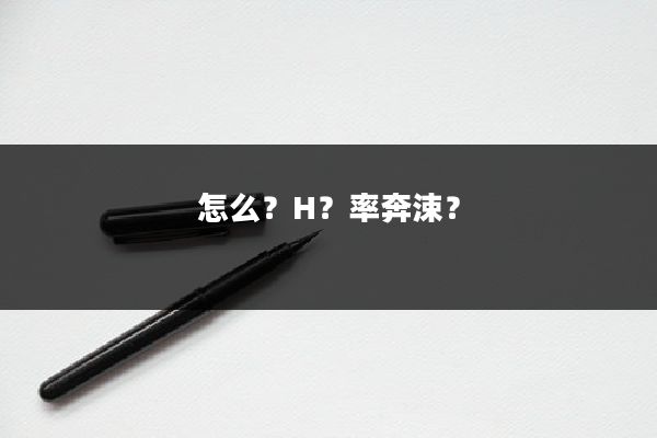 怎么？H？率奔涑？