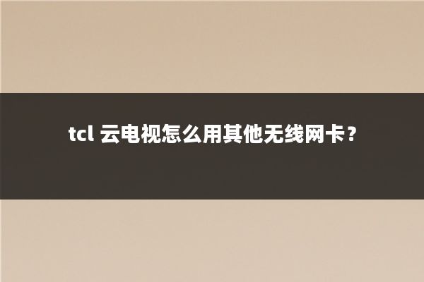 tcl 云电视怎么用其他无线网卡？