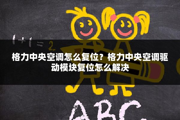 格力中央空调怎么复位?格力中央空调驱动模块复位怎么解决