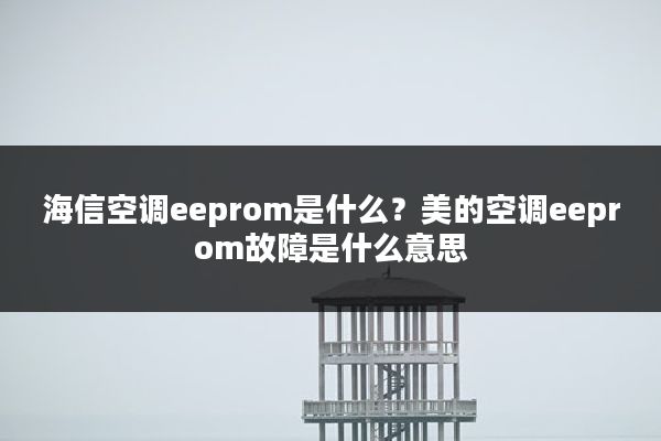 海信空调eeprom是什么?美的空调eeprom故障是什么意思