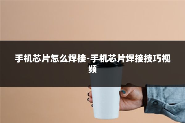 手机芯片怎么焊接-手机芯片焊接技巧视频
