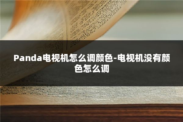 Panda电视机怎么调颜色-电视机没有颜色怎么调