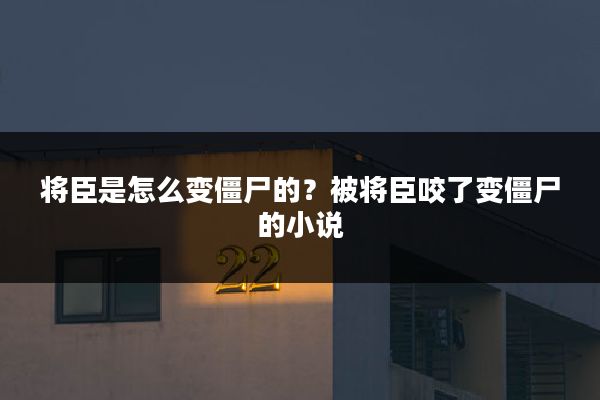 将臣是怎么变僵尸的?被将臣咬了变僵尸的小说