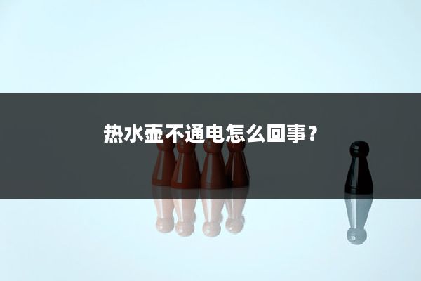 热水壶不通电怎么回事?