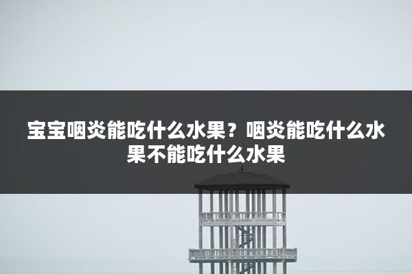 宝宝咽炎能吃什么水果？咽炎能吃什么水果不能吃什么水果