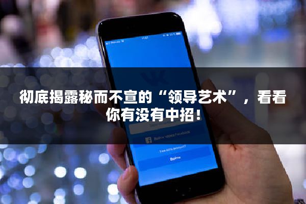 彻底揭露秘而不宣的“领导艺术”，看看你有没有中招！