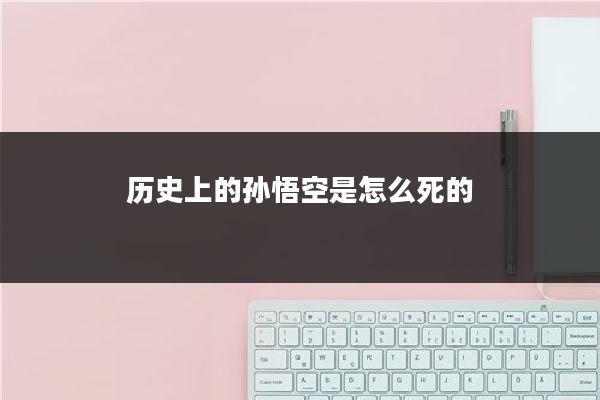 历史上的孙悟空是怎么死的