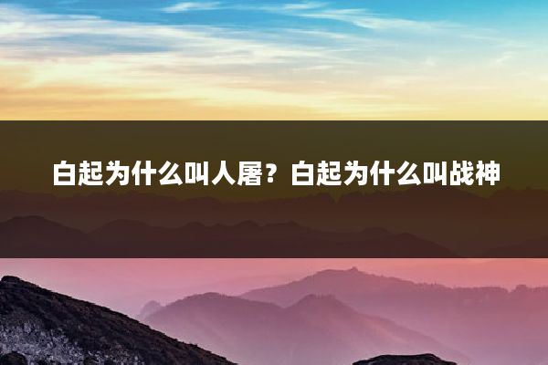 白起为什么叫人屠?白起为什么叫战神