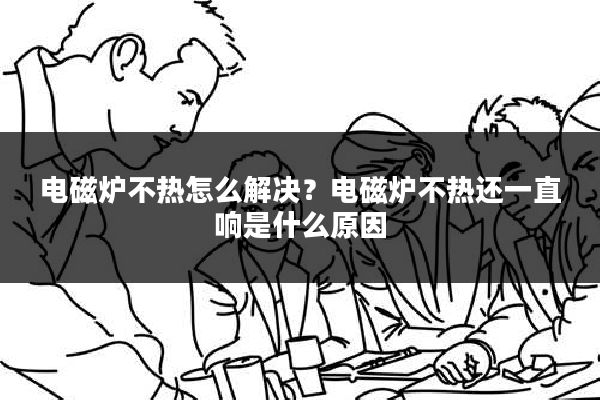 电磁炉不热怎么解决?电磁炉不热还一直响是什么原因
