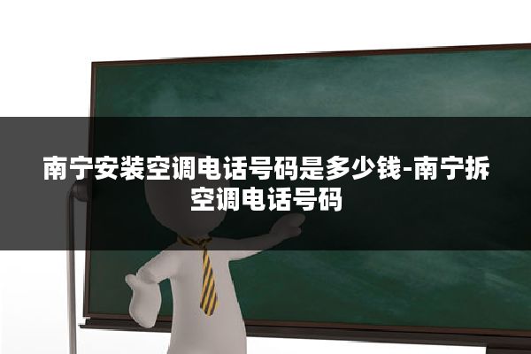 南宁安装空调电话号码是多少钱-南宁拆空调电话号码