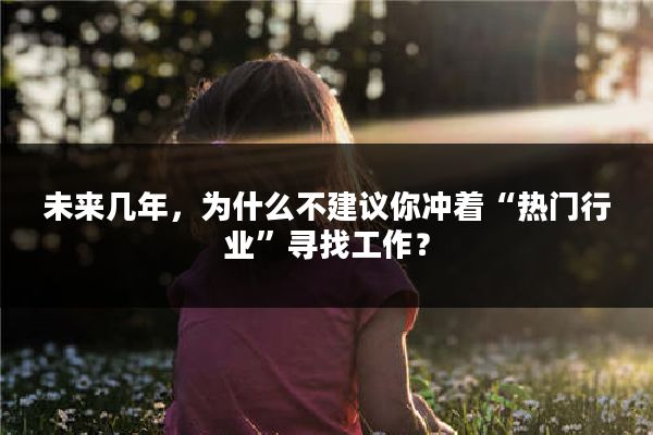未来几年,为什么不建议你冲着“热门行业”寻找工作?