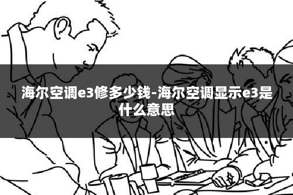 海尔空调e3修多少钱-海尔空调显示e3是什么意思