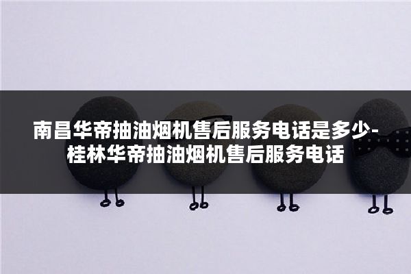 南昌华帝抽油烟机售后服务电话是多少-桂林华帝抽油烟机售后服务电话