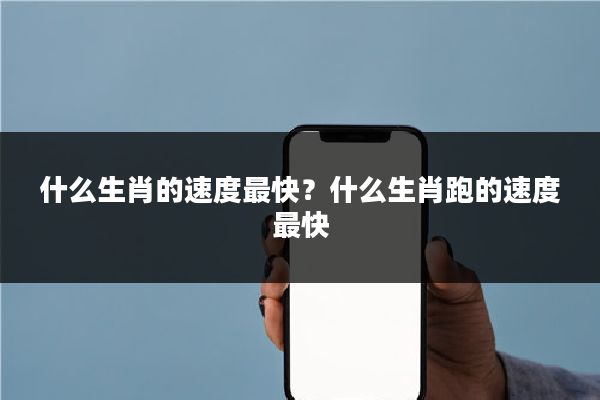 什么生肖的速度最快？什么生肖跑的速度最快