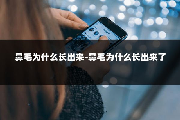 鼻毛为什么长出来-鼻毛为什么长出来了