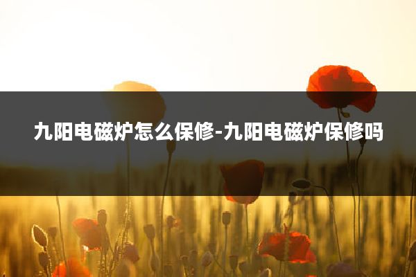 九阳电磁炉怎么保修-九阳电磁炉保修吗