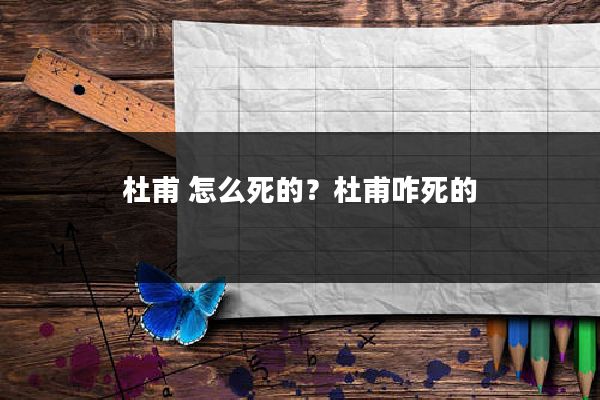 杜甫 怎么死的？杜甫咋死的