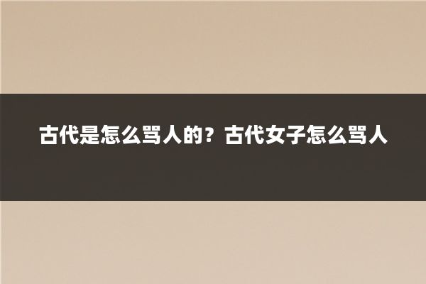 古代是怎么骂人的？古代女子怎么骂人