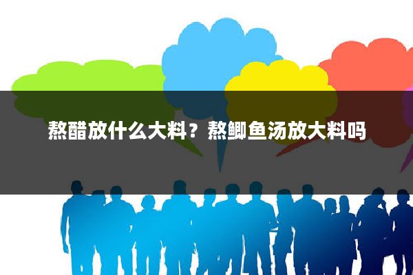 熬醋放什么大料？熬鲫鱼汤放大料吗