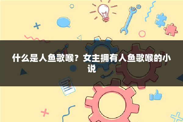 什么是人鱼歌喉？女主拥有人鱼歌喉的小说