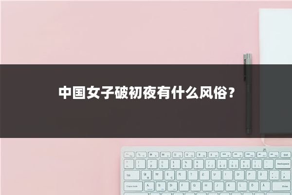 中国女子破初夜有什么风俗?