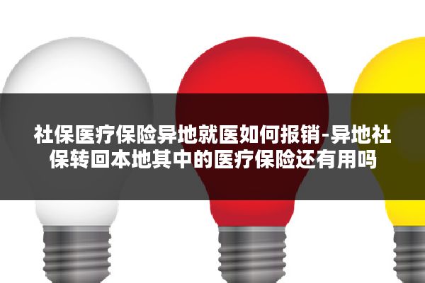 社保医疗保险异地就医如何报销-异地社保转回本地其中的医疗保险还有用吗