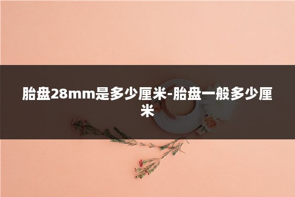 胎盘28mm是多少厘米-胎盘一般多少厘米