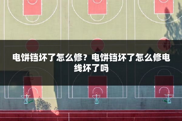 电饼铛坏了怎么修?电饼铛坏了怎么修电线坏了吗