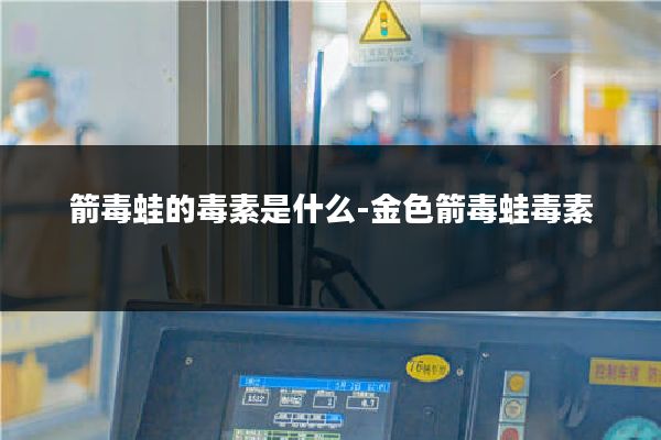 箭毒蛙的毒素是什么-金色箭毒蛙毒素