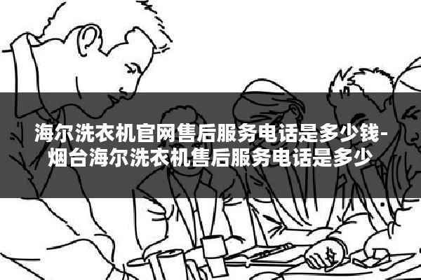 海尔洗衣机官网售后服务电话是多少钱-烟台海尔洗衣机售后服务电话是多少