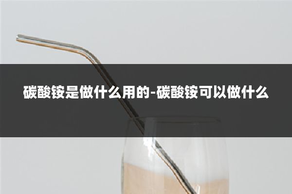 碳酸铵是做什么用的-碳酸铵可以做什么