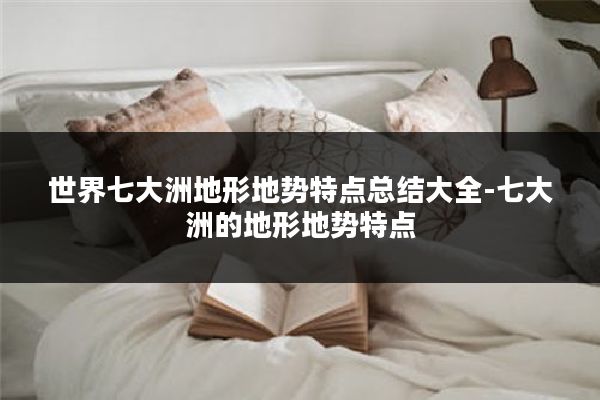 世界七大洲地形地势特点总结大全-七大洲的地形地势特点