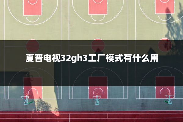 夏普电视32gh3工厂模式有什么用