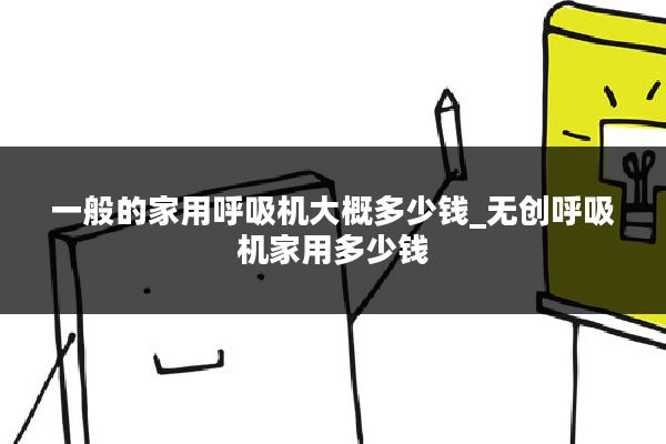一般的家用呼吸机大概多少钱_无创呼吸机家用多少钱
