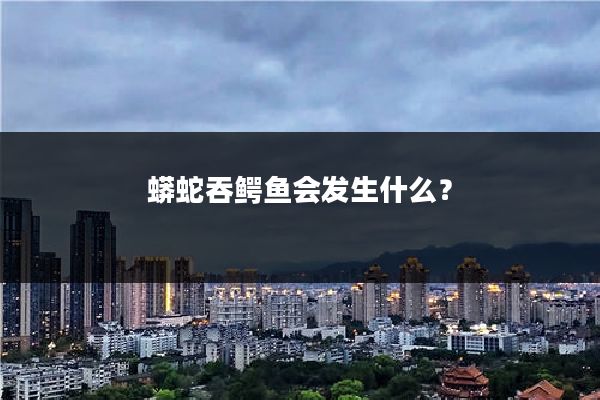 蟒蛇吞鳄鱼会发生什么？