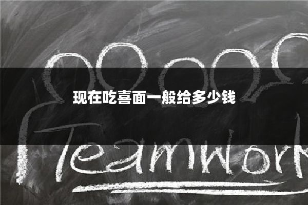 现在吃喜面一般给多少钱