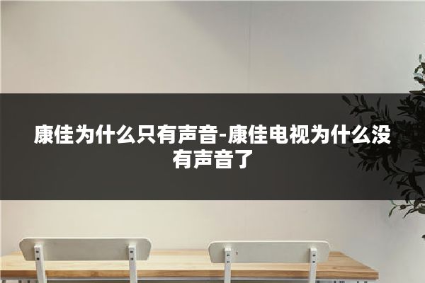 康佳为什么只有声音-康佳电视为什么没有声音了