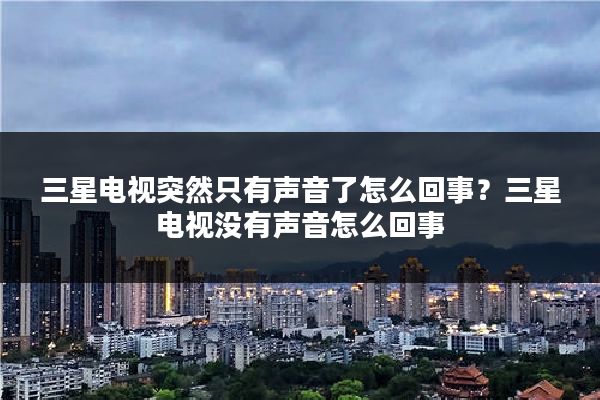 三星电视突然只有声音了怎么回事？三星电视没有声音怎么回事