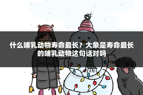 什么哺乳动物寿命最长?大象是寿命最长的哺乳动物这句话对吗