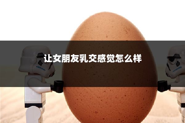 让女朋友乳交感觉怎么样