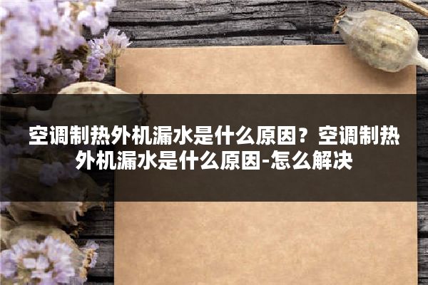 空调制热外机漏水是什么原因?空调制热外机漏水是什么原因-怎么解决