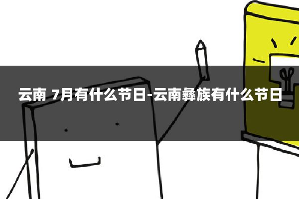 云南 7月有什么节日-云南彝族有什么节日